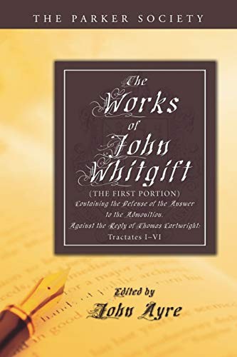 Cover for Works of John Whitgift : The First Portion, Containing the Defense of the Answer to the Admonition, Against the Reply of Thomas Cartwright