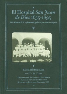 Cover for El hospital San Juan de Dios 1635-1895. Una historia de la enfermedad, pobreza y muerte en Bogotá