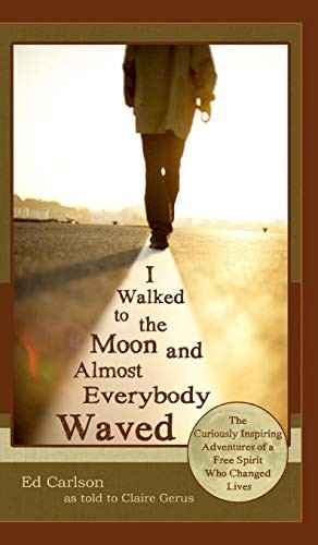 Cover for I Walked to the Moon and Almost Everybody Waved; The Curiously Inspiring Adventures of a Free Spirit Who Changed Lives