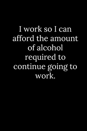 Cover for I work so I can afford the amount of alcohol required to continue going to work.