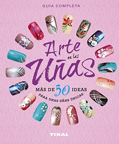 Cover for Arte en las uñas, más de 50 ideas para unas uñas únicas