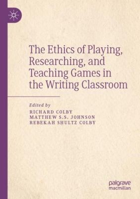 Cover for Ethics of Playing, Researching, and Teaching Games in the Writing Classroom