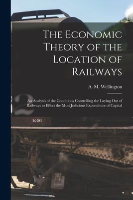 Cover for Economic Theory of the Location of Railways [microform]; an Analysis of the Conditions Controlling the Laying Out of Railways to Effect the Most Judicious Expenditure of Capital