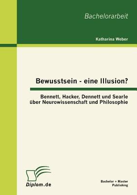 Cover for Bewusstsein Eine Illusion Bennett Hacker Dennett Und Searle Ber Neurowissenschaft Und Philosophie