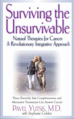 Cover for Surviving The Unsurvivable Natural Therapies For Cancer A Revolutionary Integrative Approach