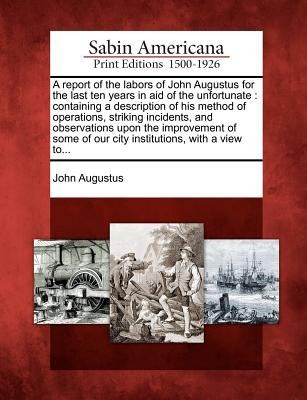 Cover for A   Report of the Labors of John Augustus for the Last Ten Years in Aid of the Unfortunate