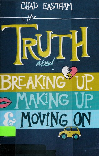 Cover for The truth about breaking up, making up, and moving on