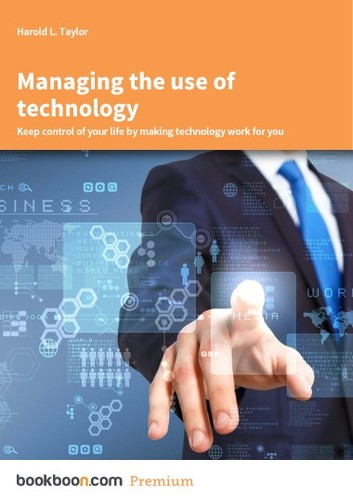 Cover for Managing the use of technology Keep control of your life by making technology work for you