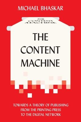 Cover for The Content Machine Towards A Theory Of Publishing From The Printing Press To The Digital Network