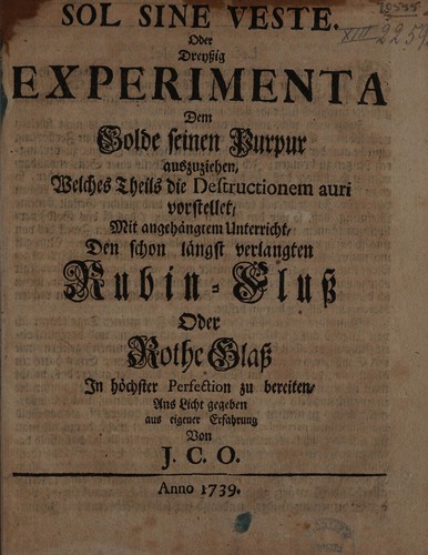 Cover for Sol sine veste. Oder dreyssig Experimenta dem Golde seinen Purpur auszuziehen, welches Theils die Destructionem auri vorstellet, mit angeh©Þngtem Unterricht, den schon l©Þngst verlangten Rubin-Fluss oder rothe Glass in h©œchster Perfection zu bereiten. Ans Licht gegeben aus eigener Erfahrung von J[ohann] C[hristian] O[rschall