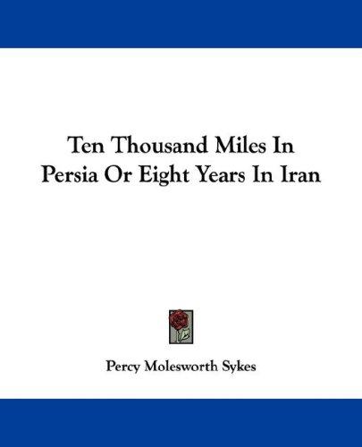 Cover for Ten Thousand Miles In Persia Or Eight Years In Iran