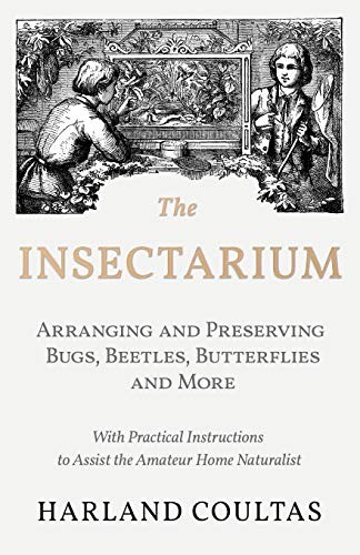 Cover for The Insectarium - Collecting, Arranging and Preserving Bugs, Beetles, Butterflies and More - With Practical Instructions to Assist the Amateur Home Naturalist
