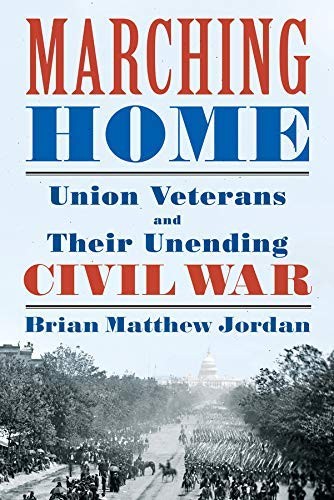 Cover for Marching Home: Union Veterans and Their Unending Civil War