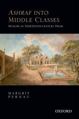 Cover for Ashraf Into Middle Classes Muslims In Nineteenthcentury Delhi