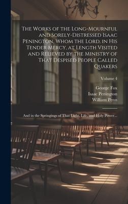Cover for Works of the Long-Mournful and Sorely-distressed Isaac Penington, Whom the Lord, in His Tender Mercy, at Length Visited and Relieved by the Ministry of That Despised People Called Quakers; and in the Springings of That Light, Life, and Holy Power... ; Volum