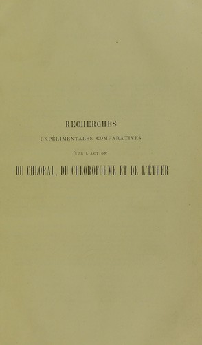 Cover for Recherches experimentales comparatives sur l'action du chloral, du chloroforme et de l'ether avec applications practiques