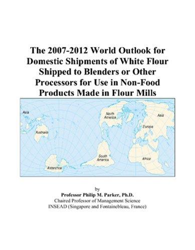 Cover for The 2007-2012 World Outlook for Domestic Shipments of White Flour Shipped to Blenders or Other Processors for Use in Non-Food Products Made in Flour Mills