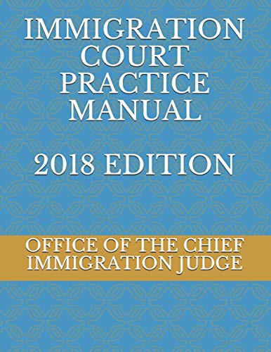 Cover for IMMIGRATION COURT PRACTICE MANUAL 2018 EDITION