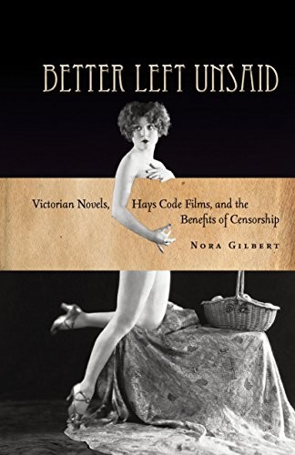 Cover for Better Left Unsaid: Victorian Novels, Hays Code Films, and the Benefits of Censorship (The Cultural Lives of Law)