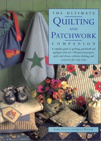 Cover for The Ultimate Quilting and Patchwork Companion: A Complete Guide to Quilting, Patchwork and Applique, with Over 140 Practical Projects