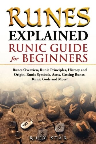Cover for Runes Explained: Runes Overview, Runic Principles, History and Origin, Runic Symbols, Aetts, Casting Runes, Runic Gods and More! Runic Guide for Beginners