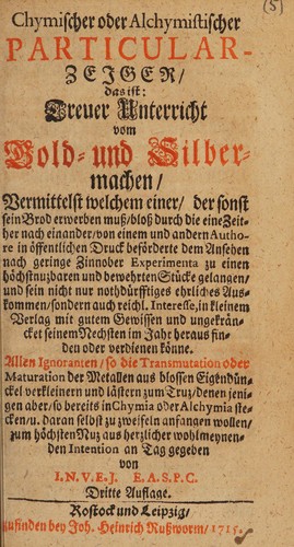 Cover for Chymischer und alchymistischer Particular-Zeiger, das ist: treuer Unterricht vom Gold- und Silbermachen, vermittelst welchem einer, der sonst sein brod erwerben muss, bloss durch die eine zeither nach einander, von einem und andern authore in öffentlichen druck beförderte dem ansehen nach geringe zinnober experimenta zu einen (sic)m höchstnuzbaren und bewehrten stücke gelangen, und sein nicht nur nothdürftiges ehrliches auskommen, sondern auch reichl. interesse, in kleinem verlag mit gutem gewissen und ungekräcncket seinem nechsten im jahr heraus finden oder verdienen könne