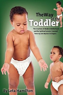Cover for The Way Of The Toddler The Craziness Of Modern Motherhood And The Spiritual Lessons I Learned From My Zen Masters In Diapers