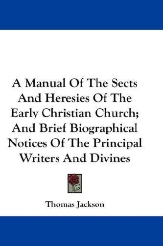 Cover for A Manual Of The Sects And Heresies Of The Early Christian Church; And Brief Biographical Notices Of The Principal Writers And Divines