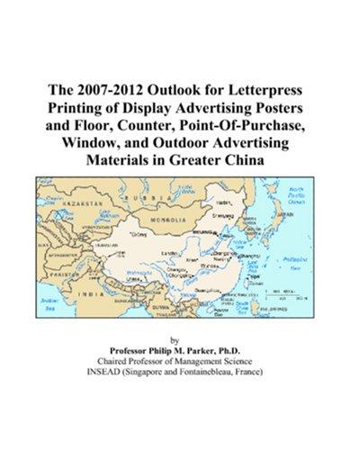 Cover for The 2007-2012 Outlook for Letterpress Printing of Display Advertising Posters and Floor, Counter, Point-Of-Purchase, Window, and Outdoor Advertising Materials in Greater China