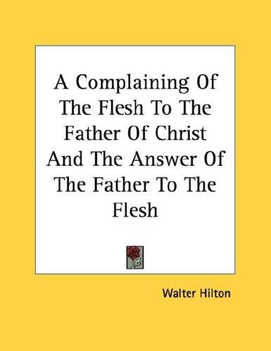 Cover for A Complaining Of The Flesh To The Father Of Christ And The Answer Of The Father To The Flesh
