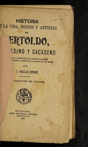 Cover for Historia de la vida, hechos y astucias de Bertoldo, oldino y cacaseno, moral y divertidisima, donde hallaran appender y admirar el ignorante y el sabio / por C. Della Croce, traduccion del italiano