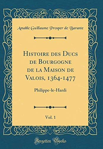 Cover for Histoire des Ducs de Bourgogne de la Maison de Valois, 1364-1477, Vol. 1: Philippe-le-Hardi (Classic Reprint) (French Edition)