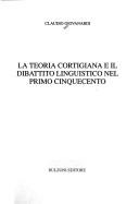 Cover for La teoria cortigiana e il dibattito linguistico nel primo Cinquecento
