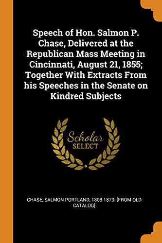 Cover for Speech of Hon. Salmon P. Chase, Delivered at the Republican Mass Meeting in Cincinnati, August 21, 1855; Together with Extracts from His Speeches in the Senate on Kindred Subjects