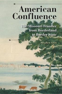 Cover for American Confluence The Missouri Frontier From Borderland To Border State