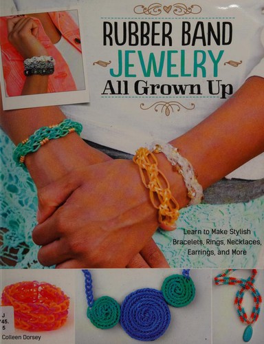 Cover for Rubber Band Jewelry All Grown Up: Learn to Make Stylish Bracelets, Rings, Necklaces, Earrings, and More