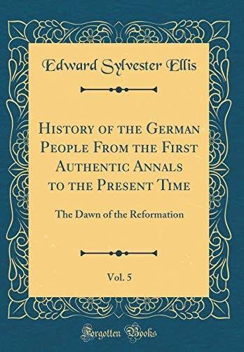 Cover for History of the German People from the First Authentic Annals to the Present Time, Vol. 5: The Dawn of the Reformation (Classic Reprint)