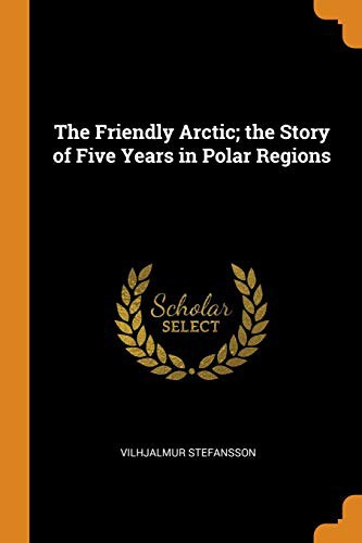 Cover for The Friendly Arctic; the Story of Five Years in Polar Regions