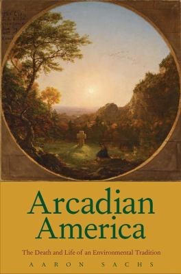 Cover for Arcadian America The Death And Life Of An Environmental Tradition