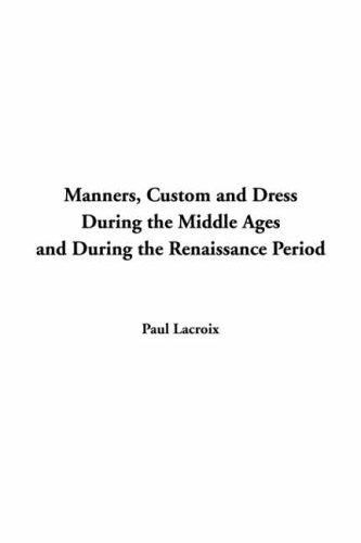 Cover for Manners Custom And Dress During The Middle Ages And During The Renaissance Period