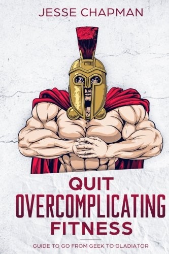 Cover for Quit Overcomplicating Fitness: Guide to Go From Geek to Gladiator