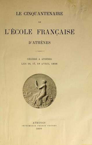 Cover for Le cinquantenaire de l'École française d'Athènes, célébré à Athènes les 16, 17, 18 avril 1898.