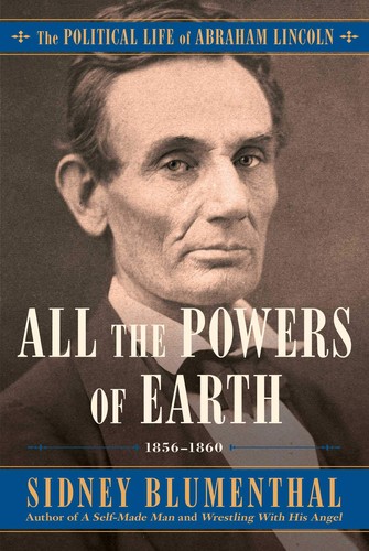 Cover for All the powers of Earth : the political life of Abraham Lincoln, 1856-1860