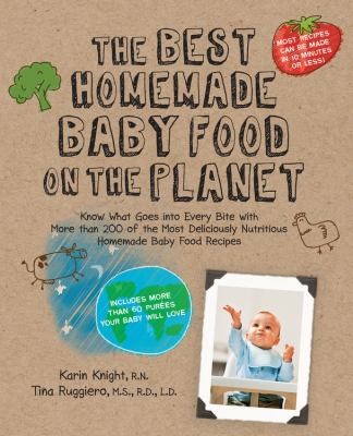 Cover for The Best Homemade Baby Food On The Planet Know What Goes Into Every Bite With More Than 200 Of The Most Deliciously Nutritious Homemade Baby Food Recipes