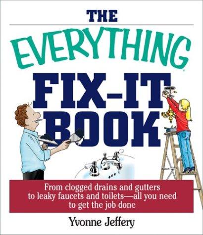 Cover for The Everything Fix- It Book: From Clogged Drains and Gutters, to Leaky Faucets and Toilets--All You Need to Get the Job Done (Everything: Sports and Hobbies)