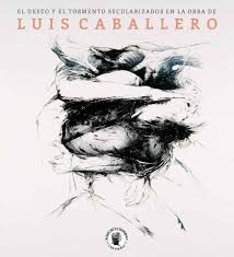 Cover for El deseo y el tormento secularizados en la obra de Luis Caballero (2012)