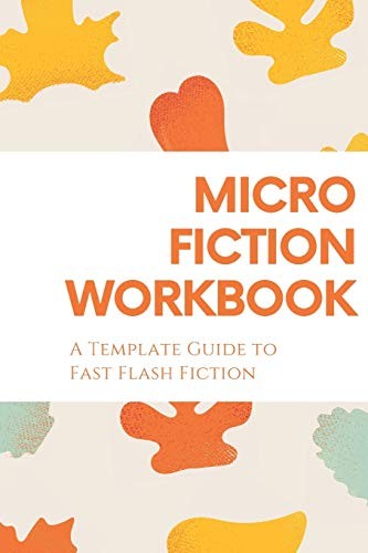 Cover for Micro Fiction Workbook : a Templated Guide for Fast Flash Fiction