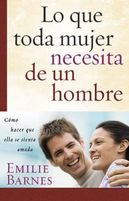 Cover for Lo Que Toda Mujer Necesita De Un Hombre Cmo Hacer Que Ella Se Sienta Amada
