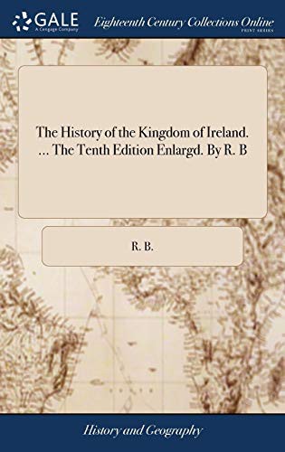 Cover for The History of the Kingdom of Ireland. ... The Tenth Edition Enlargd. By R. B