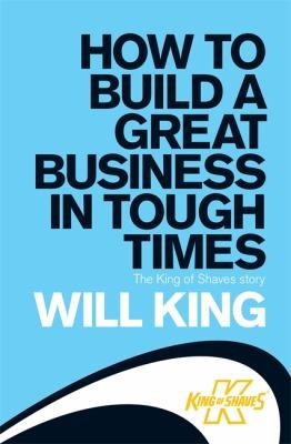Cover for How To Build A Great Business In Tough Times The King Of Shaves Story
